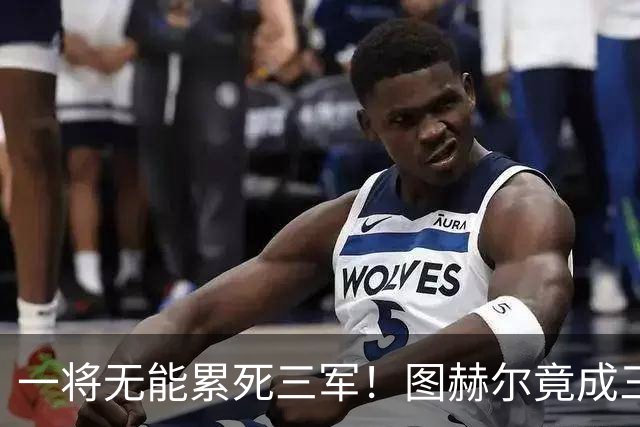 一将无能累死三军！图赫尔竟成三狮大短板 赢球纯侥幸