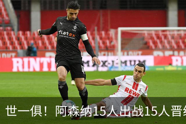 世一俱！阿森纳15人出战15人晋级 皇萨魔城军各有拖累
