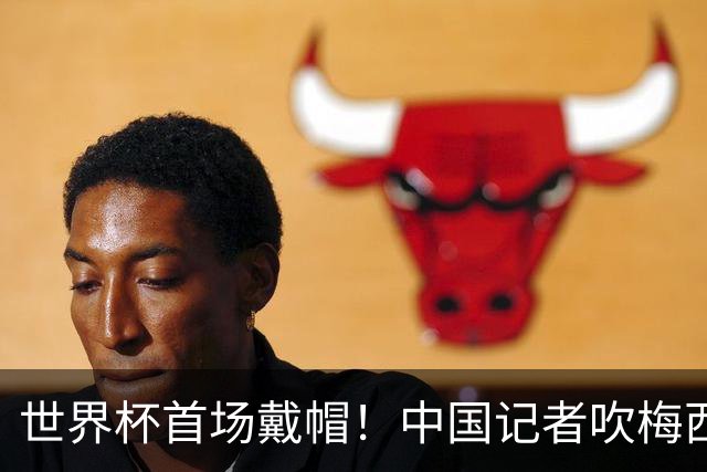 世界杯首场戴帽！中国记者吹梅西：他是传奇，他是神，他是梅西！