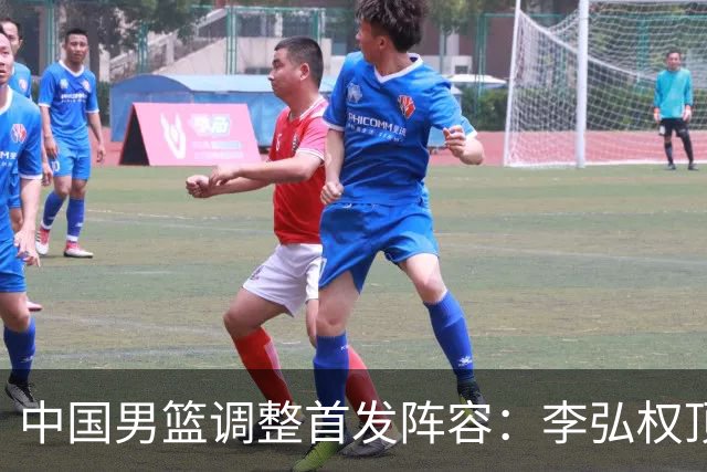中国男篮调整首发阵容：李弘权顶替王俊杰首发 杨瀚森继续替补