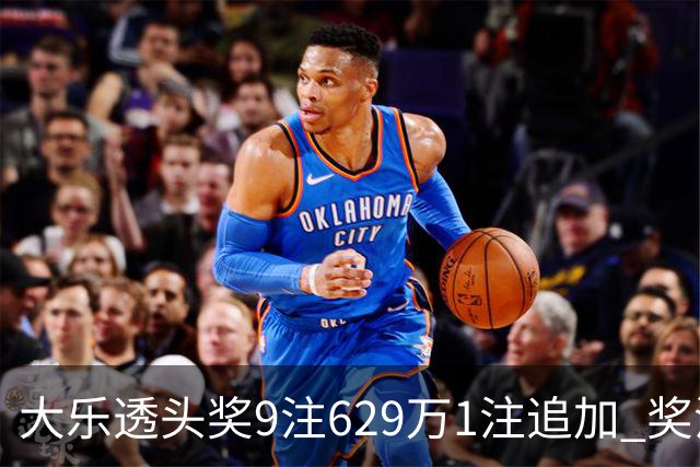 大乐透头奖9注629万1注追加 奖池余额7.32亿