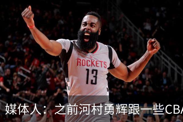 媒体人：之前河村勇辉跟一些CBA球队有过交流 表达过打CBA的想法