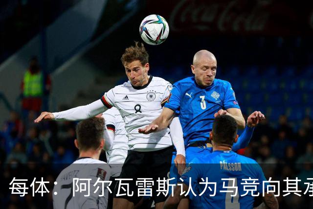 每体：阿尔瓦雷斯认为马竞向其承诺过，收到1亿欧报价就会放人