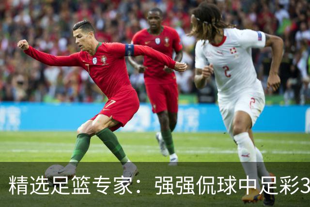 精选足篮专家：强强侃球中足彩322万+单场5连红