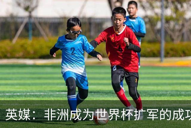 英媒：非洲成为世界杯扩军的成功典范 而亚洲足球需要反思