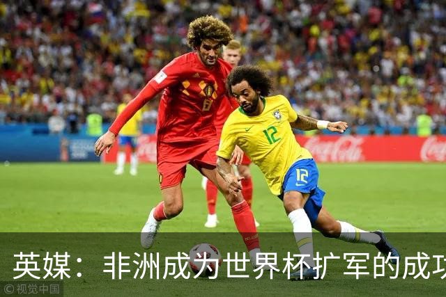 英媒：非洲成为世界杯扩军的成功典范 而亚洲足球需要反思