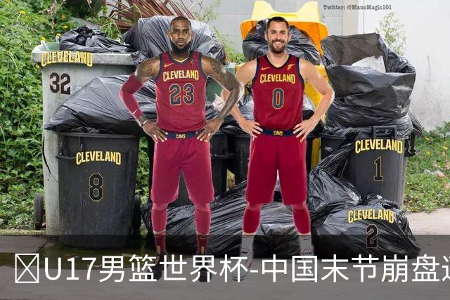 🏀U17男篮世界杯-中国末节崩盘遭加拿大逆转 狂丢35个后场篮板